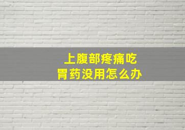 上腹部疼痛吃胃药没用怎么办