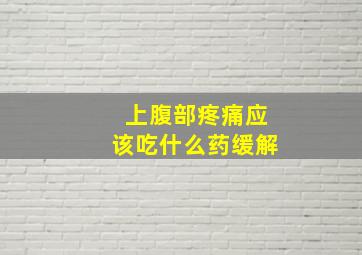 上腹部疼痛应该吃什么药缓解