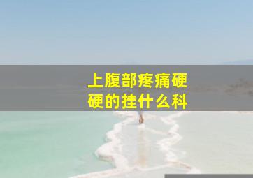 上腹部疼痛硬硬的挂什么科