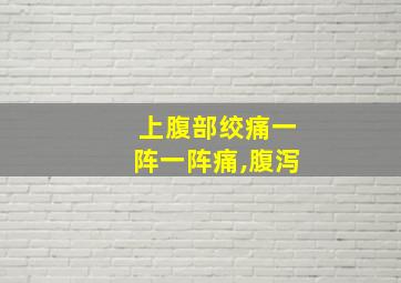 上腹部绞痛一阵一阵痛,腹泻