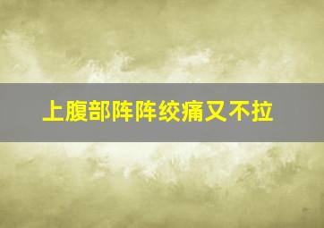 上腹部阵阵绞痛又不拉