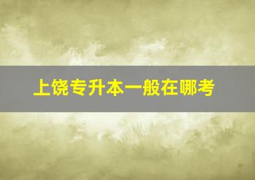 上饶专升本一般在哪考