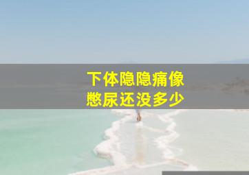 下体隐隐痛像憋尿还没多少