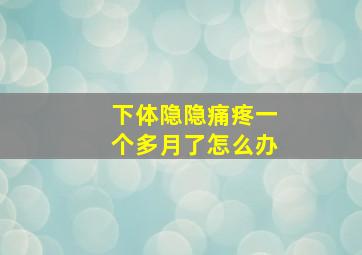 下体隐隐痛疼一个多月了怎么办