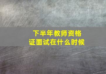 下半年教师资格证面试在什么时候