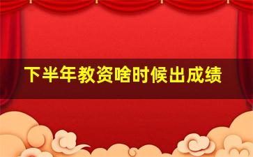 下半年教资啥时候出成绩