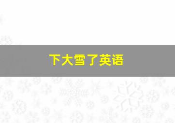 下大雪了英语