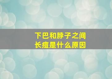 下巴和脖子之间长痘是什么原因