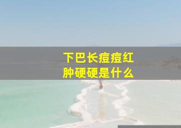 下巴长痘痘红肿硬硬是什么