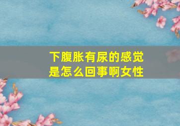 下腹胀有尿的感觉是怎么回事啊女性