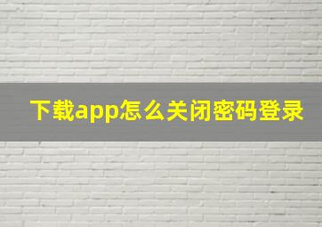 下载app怎么关闭密码登录