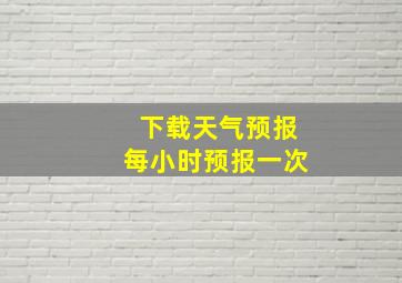 下载天气预报每小时预报一次