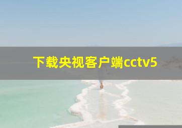 下载央视客户端cctv5