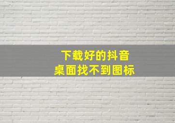 下载好的抖音桌面找不到图标