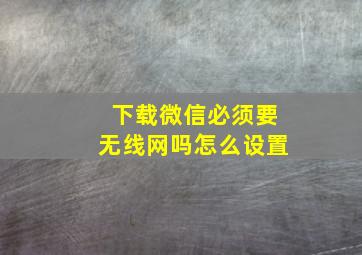 下载微信必须要无线网吗怎么设置