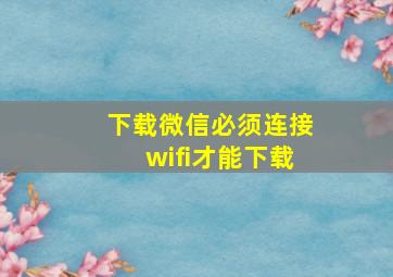 下载微信必须连接wifi才能下载