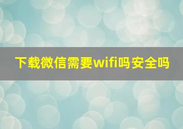 下载微信需要wifi吗安全吗