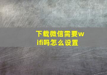 下载微信需要wifi吗怎么设置