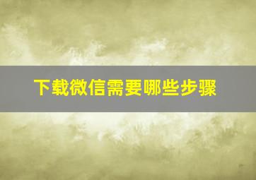 下载微信需要哪些步骤