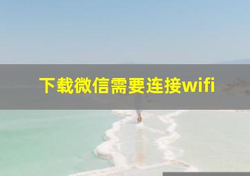 下载微信需要连接wifi