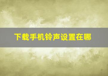 下载手机铃声设置在哪