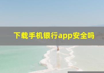 下载手机银行app安全吗