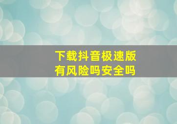 下载抖音极速版有风险吗安全吗