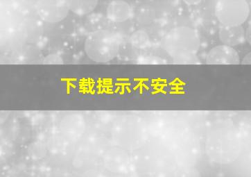 下载提示不安全