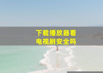 下载播放器看电视剧安全吗