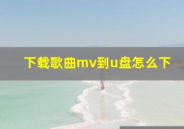 下载歌曲mv到u盘怎么下