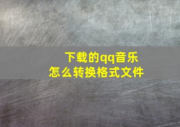 下载的qq音乐怎么转换格式文件