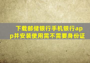 下载邮储银行手机银行app并安装使用需不需要身份证