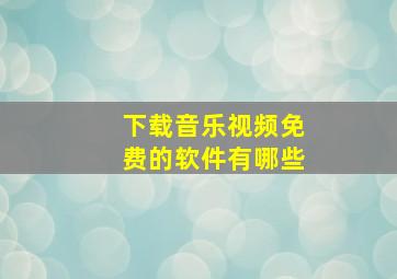 下载音乐视频免费的软件有哪些