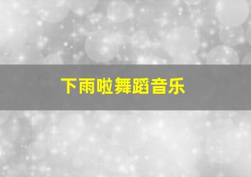 下雨啦舞蹈音乐