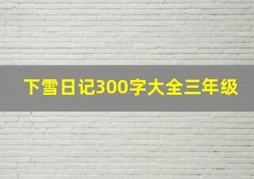 下雪日记300字大全三年级