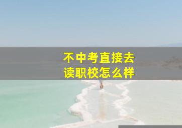 不中考直接去读职校怎么样