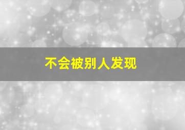 不会被别人发现