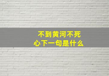 不到黄河不死心下一句是什么