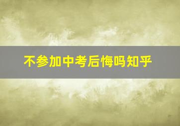 不参加中考后悔吗知乎