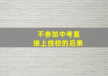 不参加中考直接上技校的后果