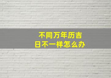 不同万年历吉日不一样怎么办