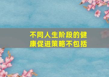 不同人生阶段的健康促进策略不包括