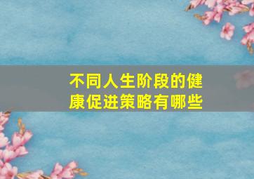 不同人生阶段的健康促进策略有哪些