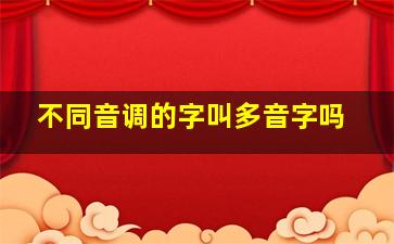 不同音调的字叫多音字吗