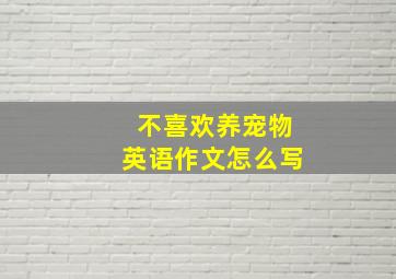 不喜欢养宠物英语作文怎么写