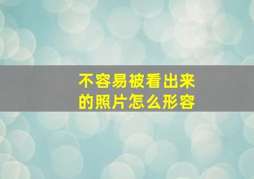 不容易被看出来的照片怎么形容