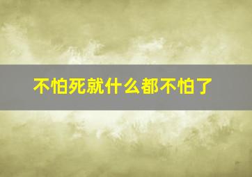 不怕死就什么都不怕了