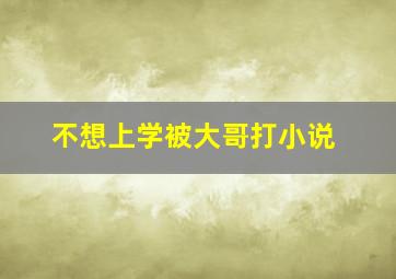 不想上学被大哥打小说