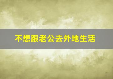 不想跟老公去外地生活