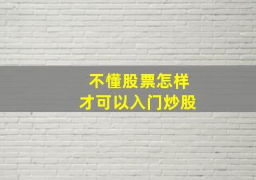 不懂股票怎样才可以入门炒股